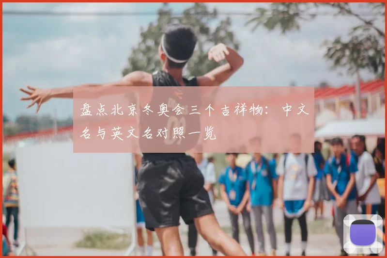 盘点北京冬奥会三个吉祥物:中文名与英文名对照一览