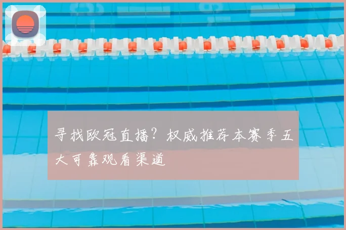 寻找欧冠直播?权威推荐本赛季五大可靠观看渠道