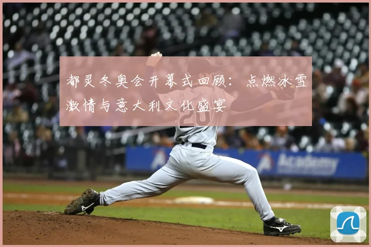 都灵冬奥会开幕式回顾：点燃冰雪激情与意大利文化盛宴