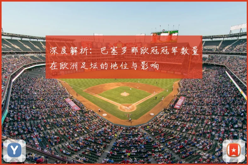 深度解析：巴塞罗那欧冠冠军数量在欧洲足坛的地位与影响