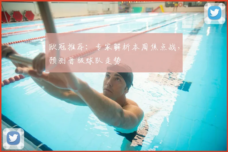 欧冠推荐：专家解析本周焦点战，预测晋级球队走势