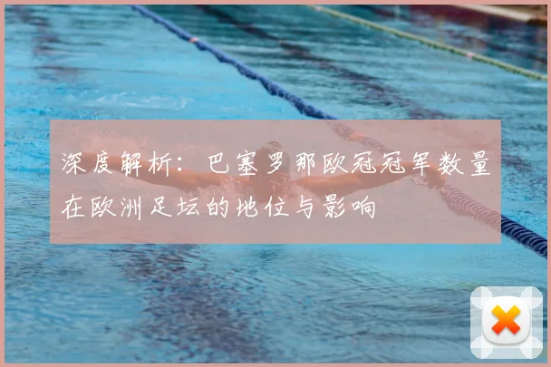 深度解析：巴塞罗那欧冠冠军数量在欧洲足坛的地位与影响