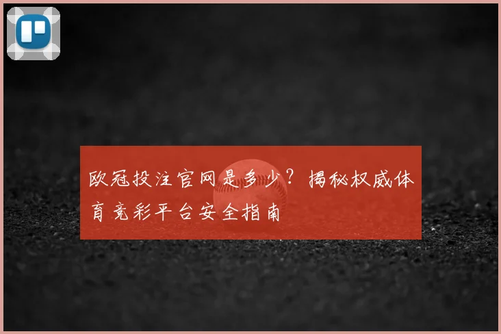 欧冠投注官网是多少？揭秘权威体育竞彩平台安全指南